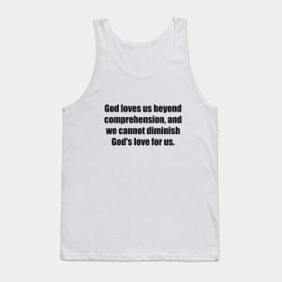 God loves us beyond comprehension, and we cannot diminish God's love for us Tank Top